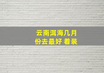 云南洱海几月份去最好 着装